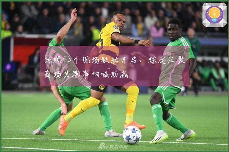 抚顺43个现场联动开启，球迷汇聚商场为赛事呐喊助威